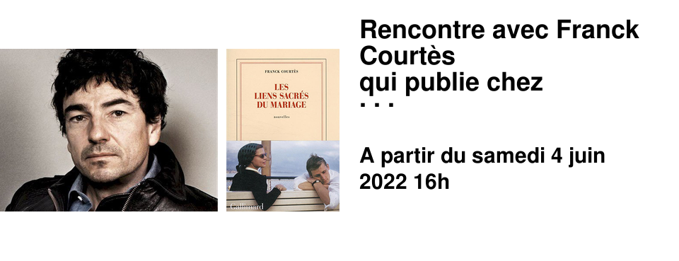 Rencontre avec Franck Court�s qui publie chez Gallimard "Les liens sacr�s du mariage" Samedi 4 Juin 2022 16h
