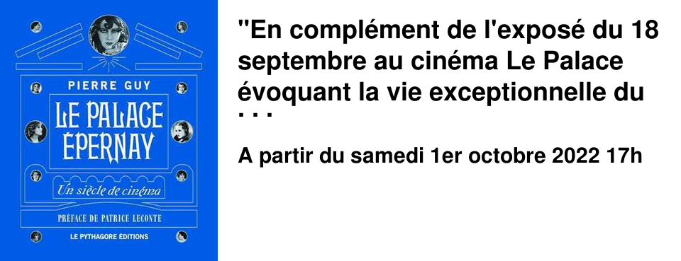 "En compl�ment de l'expos� du 18 septembre au cin�ma Le Palace �voquant la vie exceptionnelle du premier centenaire de celui-ci, la Librairie L'Apostrophe vous invite � assister � la conf�rence illustr�e "Les Dames du Palace" qui se d�roulera le samedi 1� octobre � 17 heures." Pierre Guy