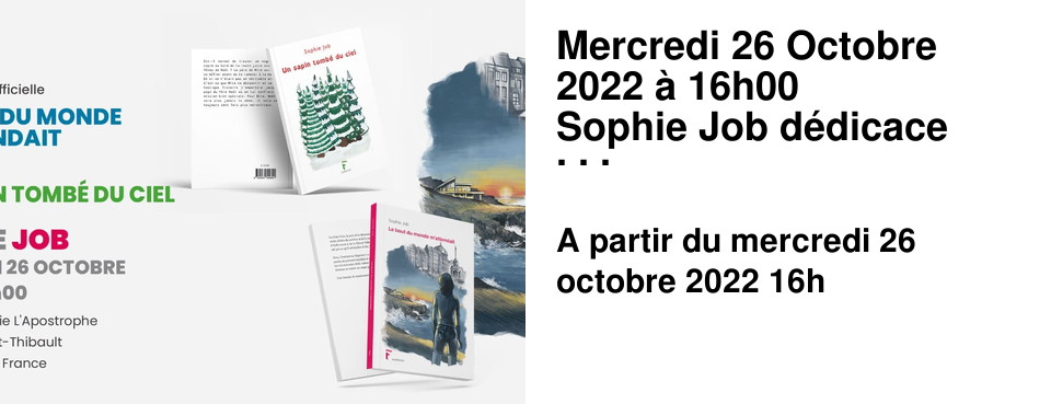 Mercredi 26 Octobre 2022 � 16h00 Sophie Job d�dicace "Le bout du monde m'attendait" et "Un sapin tomb� du ciel" !