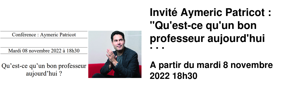 Invit� Aymeric Patricot : "Qu'est-ce qu'un bon professeur aujourd'hui ?" Mardi 08 novembre � 18h30