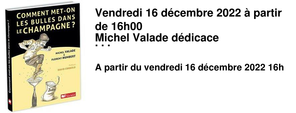 Vendredi 16 d�cembre 2022 � partir de 16h00 Michel Valade d�dicace Comment met-on des bulles dans le Champagne ?
