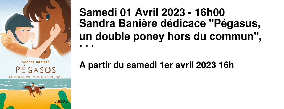 Samedi 01 Avril 2023 - 16h00 Sandra Bani�re d�dicace "P�gasus, un double poney hors du commun", Editions Hello.