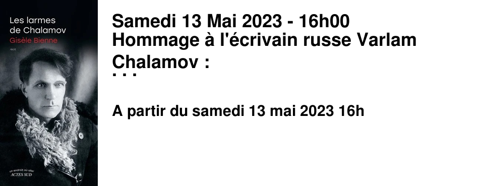 Samedi 13 Mai 2023 - 16h00 Hommage � l'�crivain russe Varlam Chalamov : Rencontre avec Gis�le Bienne � l'occasion de la parution d'un nouveau roman !