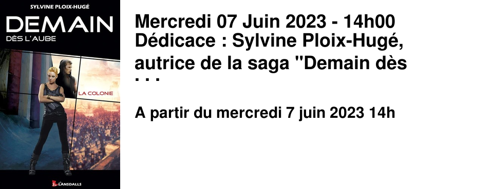 Mercredi 07 Juin 2023 - 14h00 D�dicace : Sylvine Ploix-Hug�, autrice de la saga "Demain d�s l'aube".