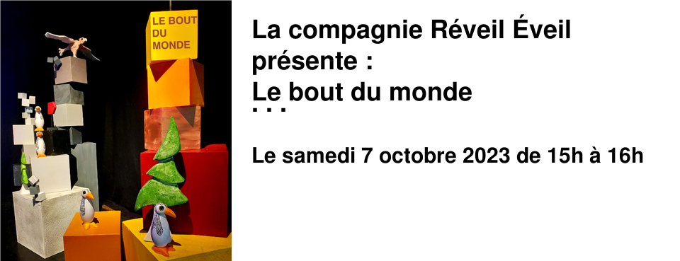 La compagnie R�veil �veil pr�sente : Le bout du monde Spectacle pour les enfants de 2 � 6 ans Samedi 07 octobre 2023 � 15h00