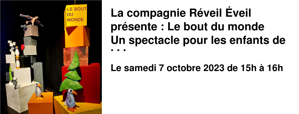 La compagnie R�veil �veil pr�sente : Le bout du monde Un spectacle pour les enfants de 2 � 6 ans (env. 40 min) Samedi 07 octobre 2023 � 15h00 Suivi � 17h00 d'une intervention du musicien joueur de kora Seyba Sacko.