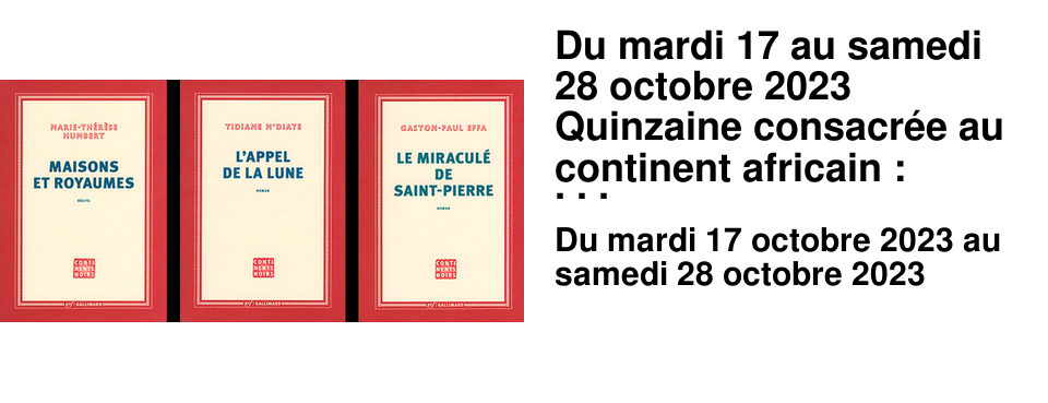 Du mardi 17 au samedi 28 octobre 2023 Quinzaine consacr�e au continent africain : essais et litt�ratures. Venez d�couvrir les livres des �crivain(e)s de la collection Continents Noirs (Gallimard) et les publications incontournables des �ditions Pr�sence Africaine.
