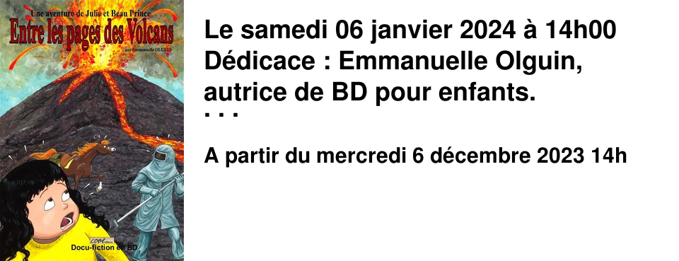 Le samedi 06 janvier 2024 � 14h00 D�dicace : Emmanuelle Olguin, autrice de BD pour enfants. Venez d�couvrir les aventures de Julie, une petite fille ayant la capacit� de rentrer dans les livres gr�ce � sa concentration.