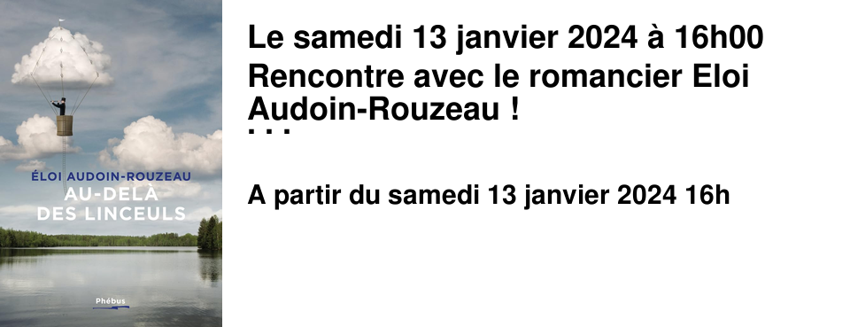 Le samedi 13 janvier 2024 � 16h00 Rencontre avec le romancier Eloi Audoin-Rouzeau ! L'auteur sera pr�sent pour �changer autour de son deuxi�me roman "Au-del� des linceuls", publi� aux �ditions Ph�bus.