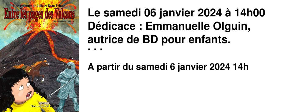 Le samedi 06 janvier 2024 � 14h00 D�dicace : Emmanuelle Olguin, autrice de BD pour enfants. Venez d�couvrir les aventures de Julie, une petite fille ayant la capacit� de rentrer dans les livres gr�ce � sa concentration.