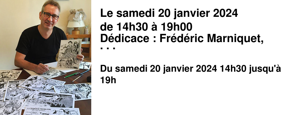 Le samedi 20 janvier 2024 de 14h30 � 19h00 D�dicace : Fr�d�ric Marniquet, auteur de BD. Le sc�nariste et dessinateur vient d�dicacer ses derni�res parutions.