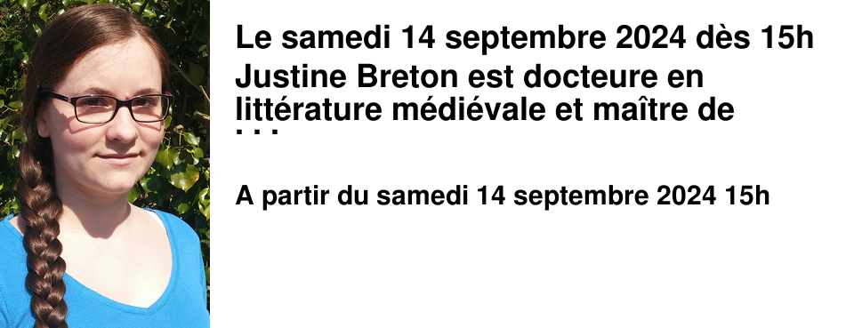 Le samedi 14 septembre 2024 d�s 15h Justine Breton est docteure en litt�rature m�di�vale et ma�tre de conf�rences en litt�rature fran�aise � l'Universit� de Reims Champagne-Ardenne. Elle a sign� "Le Sorceleur : les chroniques de Ciri", publi� aux �ditions Bragelonne.