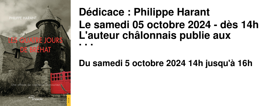D�dicace : Philippe Harant Le samedi 05 octobre 2024 - d�s 14h L'auteur ch�lonnais publie aux �ditions Jets d'Encre "Les Quatre Jours de Br�hat", une nouvelle enqu�te du capitaine Dumouriez. 