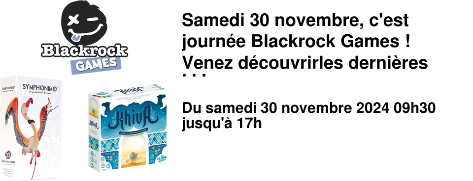 Samedi 30 novembre, c'est journ�e Blackrock Games ! Venez d�couvrirles derni�res nouveaut�s de chez Blackrock. De 9h30 � 12h30 et de 14h00 � 17h00, les nouveaut�s "Khiva" et "Symphonimo" s'offrent des s�ances de d�monstration.