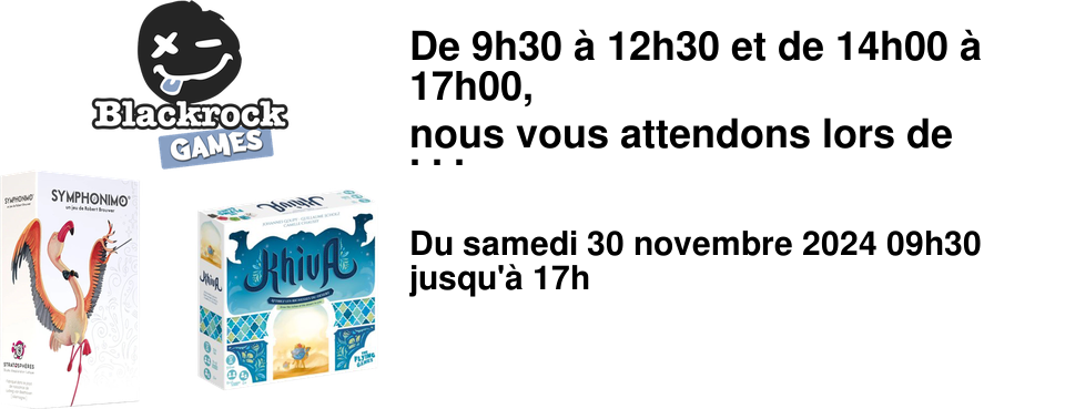 De 9h30 � 12h30 et de 14h00 � 17h00, nous vous attendons lors de notre journ�e sp�ciale Blackrock pour d�couvrir et essayer nos nouveaut�s "Khiva", "Symphonimo" et "Wizards Cup". Ce sera �galement l'occasion de partager de nombreux autres jeux qui font la r�putation de Blackrock et, pourquoi pas, repartir avec une petite d�mo.